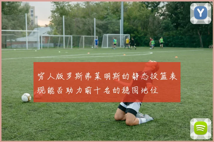 穷人版罗斯弗莱明斯的静态投篮表现能否助力前十名的稳固地位