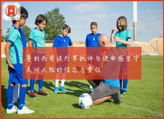 普利西奇谈外界批评与使命感坚守美洲大陆的信念与责任