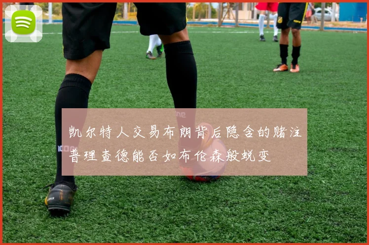 凯尔特人交易布朗背后隐含的赌注普理查德能否如布伦森般蜕变