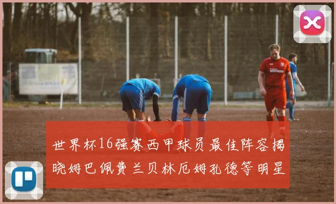 世界杯16强赛西甲球员最佳阵容揭晓姆巴佩费兰贝林厄姆孔德等明星入选