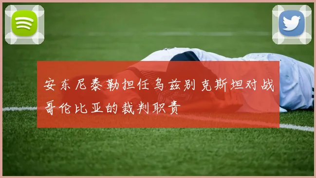 安东尼泰勒担任乌兹别克斯坦对战哥伦比亚的裁判职责