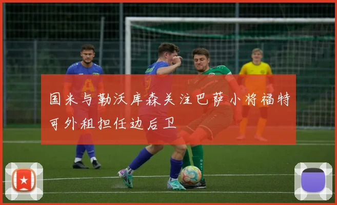 国米与勒沃库森关注巴萨小将福特可外租担任边后卫