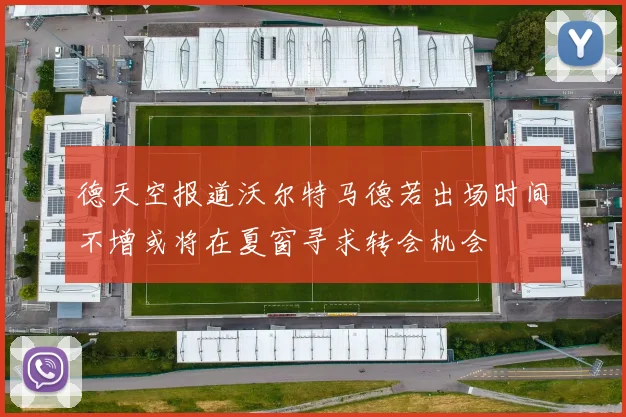 德天空报道沃尔特马德若出场时间不增或将在夏窗寻求转会机会