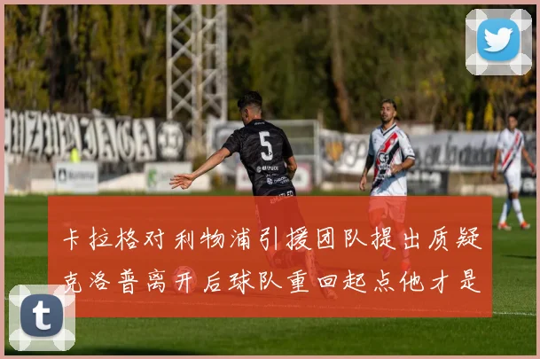 卡拉格对利物浦引援团队提出质疑克洛普离开后球队重回起点他才是真正的明星